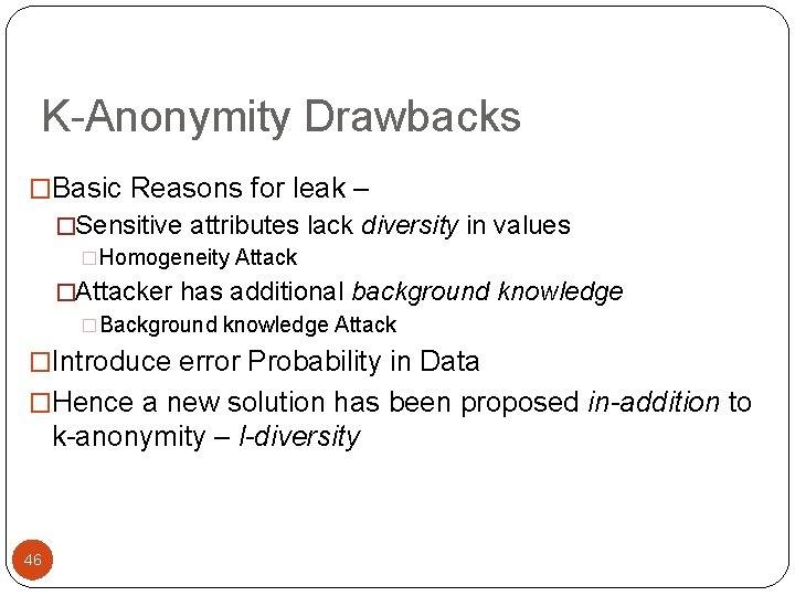 K-Anonymity Drawbacks �Basic Reasons for leak – �Sensitive attributes lack diversity in values �Homogeneity K-Anonymity Drawbacks �Basic Reasons for leak – �Sensitive attributes lack diversity in values �Homogeneity