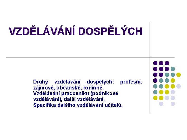 VZDĚLÁVÁNÍ DOSPĚLÝCH Druhy vzdělávání dospělých: profesní, zájmové, občanské, rodinné. Vzdělávání pracovníků (podnikové vzdělávání), další