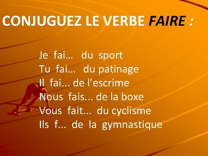 CONJUGUEZ LE VERBE FAIRE : Je fai… du sport Tu fai… du patinage Il