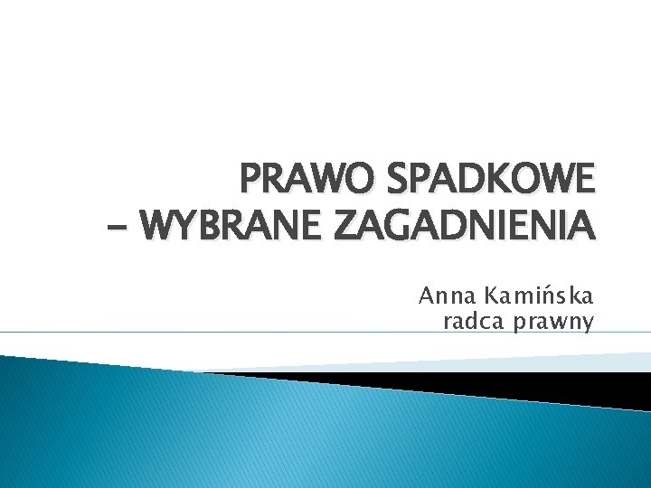 PRAWO SPADKOWE - WYBRANE ZAGADNIENIA Anna Kamińska radca prawny 