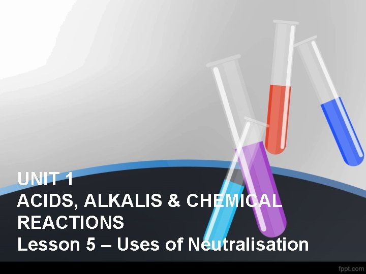 UNIT 1 ACIDS, ALKALIS & CHEMICAL REACTIONS Lesson 5 – Uses of Neutralisation 