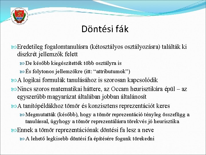 Döntési fák Eredetileg fogalomtanulásra (kétosztályos osztályozásra) találták ki diszkrét jellemzők felett De később kiegészítették