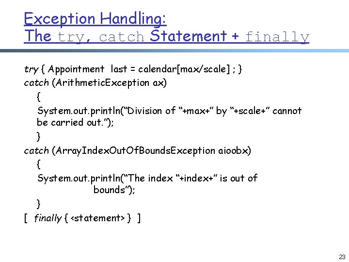 Exception Handling: The try, catch Statement + finally try { Appointment last = calendar[max/scale]