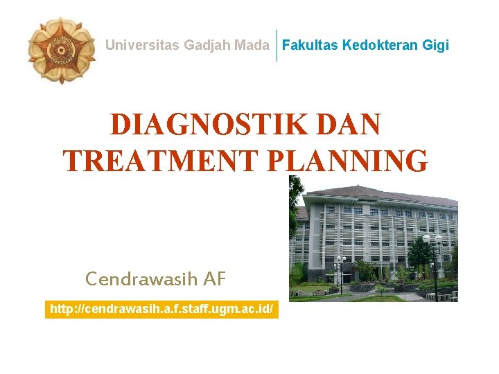 Universitas Gadjah Mada Fakultas Kedokteran Gigi DIAGNOSTIK DAN TREATMENT PLANNING Cendrawasih AF http: //cendrawasih.