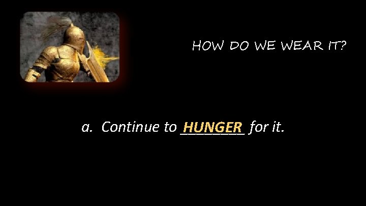 HOW DO WE WEAR IT? a. Continue to ____ HUNGER for it. 