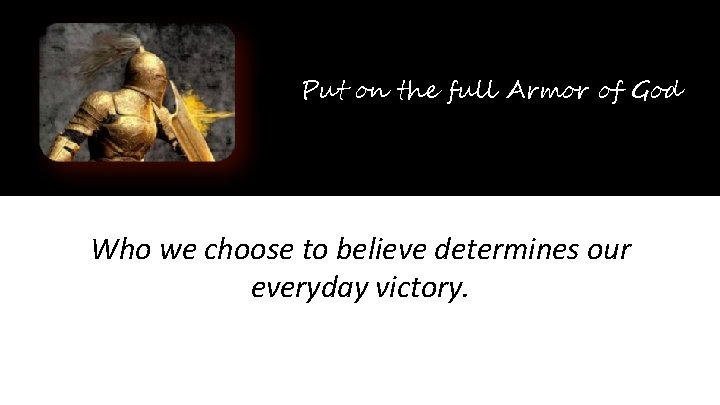 Put on the full Armor of God Who we choose to believe determines our