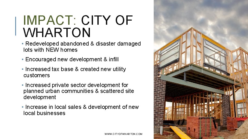 IMPACT: CITY OF WHARTON • Redeveloped abandoned & disaster damaged lots with NEW homes