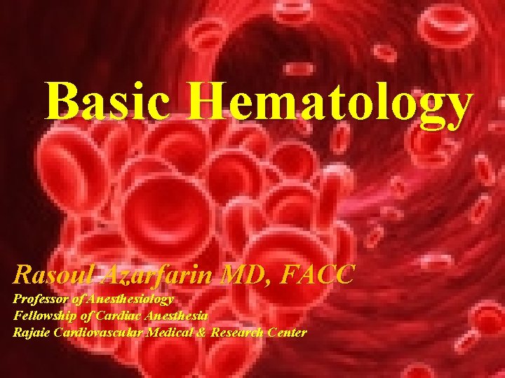 Basic Hematology Rasoul Azarfarin MD, FACC Professor of Anesthesiology Fellowship of Cardiac Anesthesia Rajaie