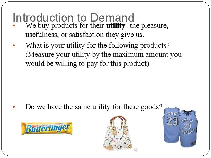 Introduction to Demand • We buy products for their utility- the pleasure, usefulness, or