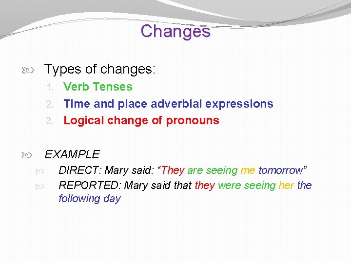 Changes Types of changes: 1. Verb Tenses 2. Time and place adverbial expressions 3.