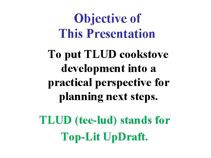 Objective of This Presentation To put TLUD cookstove development into a practical perspective for