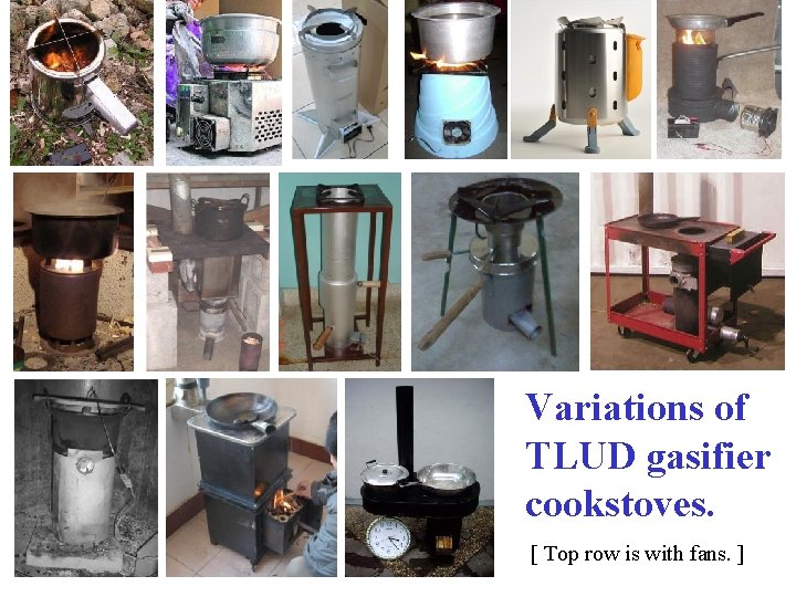 Variations of TLUD gasifier cookstoves. [ Top row is with fans. ] 