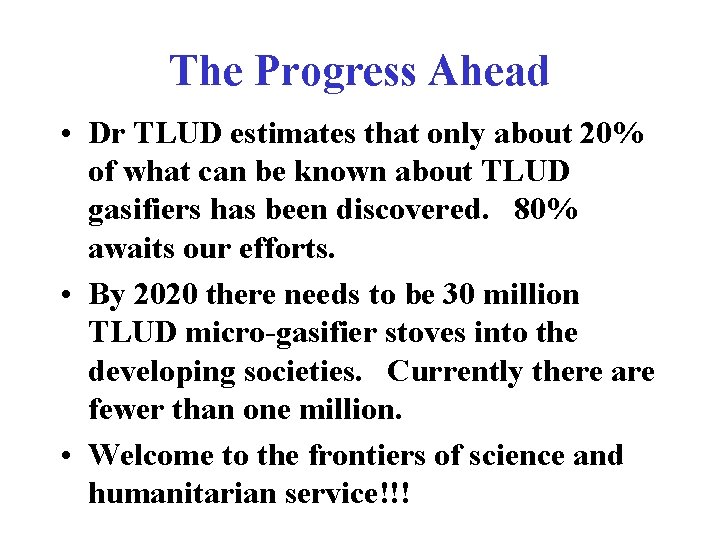 The Progress Ahead • Dr TLUD estimates that only about 20% of what can