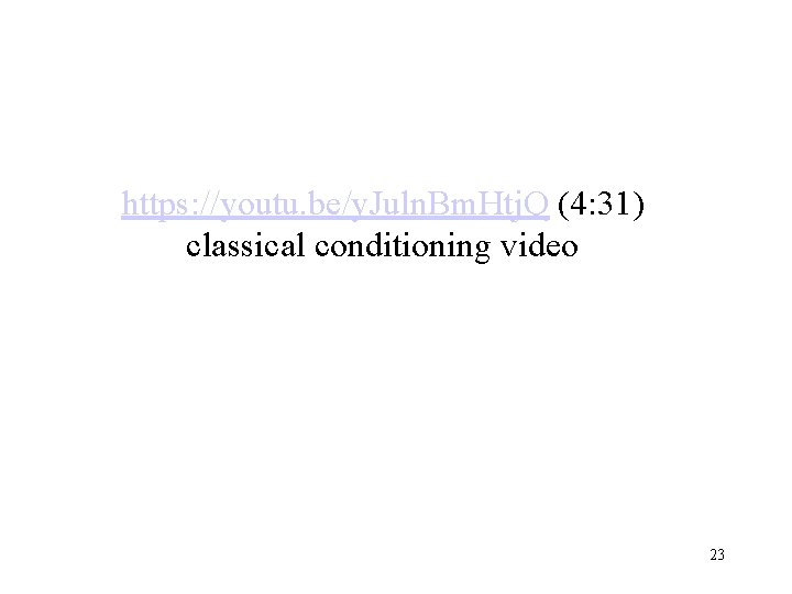 https: //youtu. be/y. Juln. Bm. Htj. Q (4: 31) classical conditioning video 23 