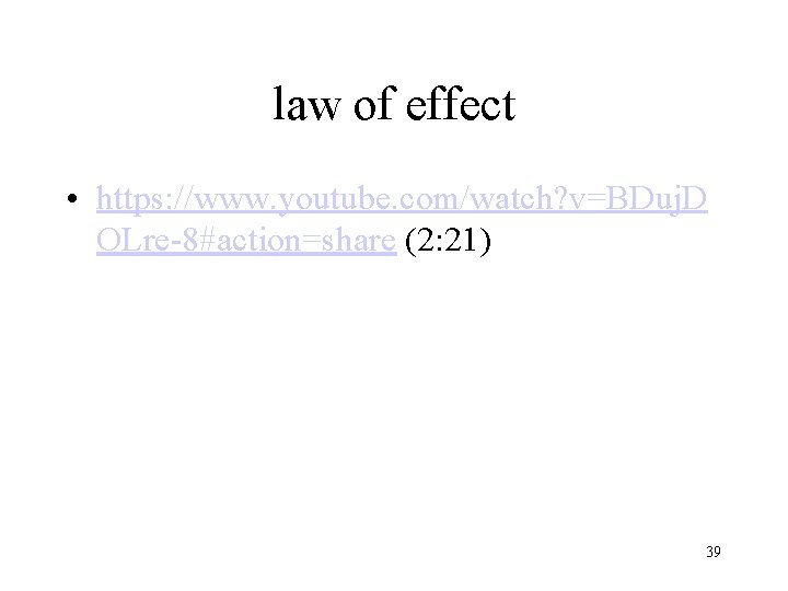 law of effect • https: //www. youtube. com/watch? v=BDuj. D OLre-8#action=share (2: 21) 39