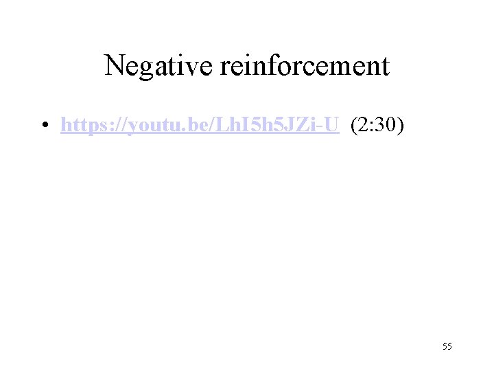 Negative reinforcement • https: //youtu. be/Lh. I 5 h 5 JZi-U (2: 30) 55