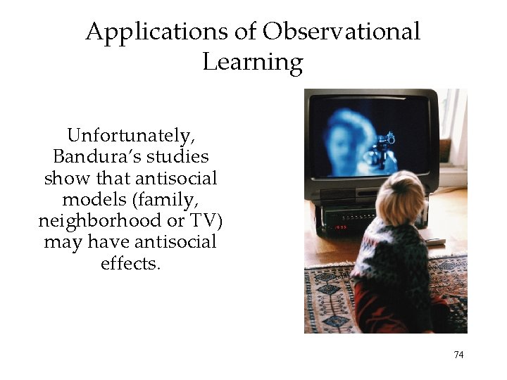 Applications of Observational Learning Unfortunately, Bandura’s studies show that antisocial models (family, neighborhood or