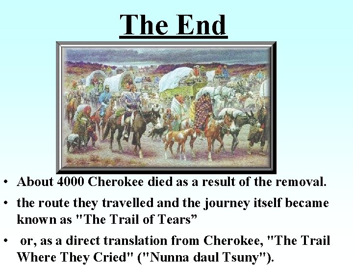 The End • About 4000 Cherokee died as a result of the removal. •