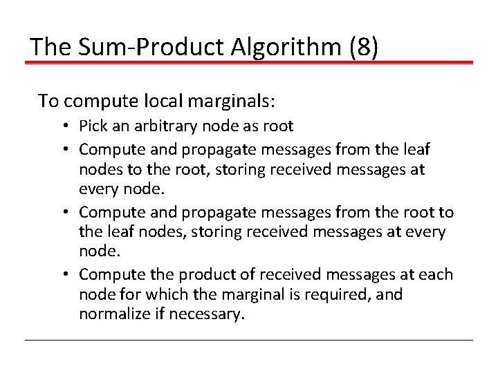 The Sum-Product Algorithm (8) To compute local marginals: • Pick an arbitrary node as