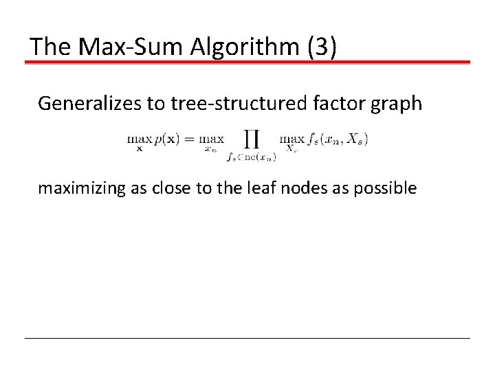 The Max-Sum Algorithm (3) Generalizes to tree-structured factor graph maximizing as close to the