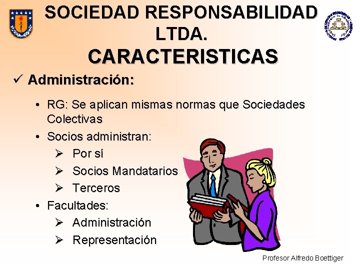 SOCIEDAD RESPONSABILIDAD LTDA. CARACTERISTICAS ü Administración: • RG: Se aplican mismas normas que Sociedades