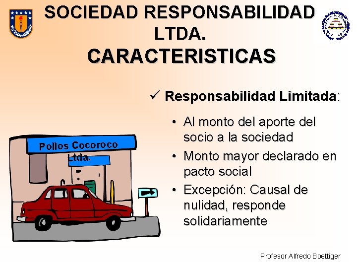 SOCIEDAD RESPONSABILIDAD LTDA. CARACTERISTICAS ü Responsabilidad Limitada: Pollos Cocoroco Ltda. • Al monto del