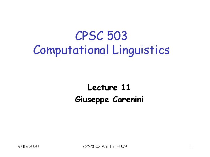 CPSC 503 Computational Linguistics Lecture 11 Giuseppe Carenini 9/15/2020 CPSC 503 Winter 2009 1