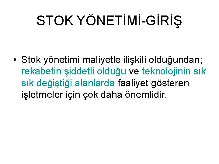 STOK YÖNETİMİ-GİRİŞ • Stok yönetimi maliyetle ilişkili olduğundan; rekabetin şiddetli olduğu ve teknolojinin sık