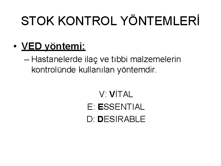 STOK KONTROL YÖNTEMLERİ • VED yöntemi: – Hastanelerde ilaç ve tıbbi malzemelerin kontrolünde kullanılan