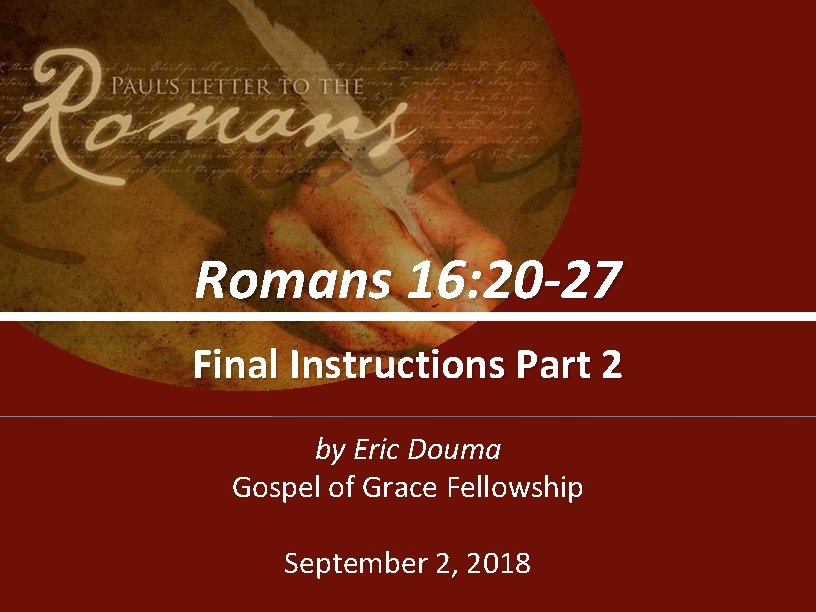 Romans 16: 20 -27 Final Instructions Part 2 by Eric Douma Gospel of Grace Romans 16: 20 -27 Final Instructions Part 2 by Eric Douma Gospel of Grace