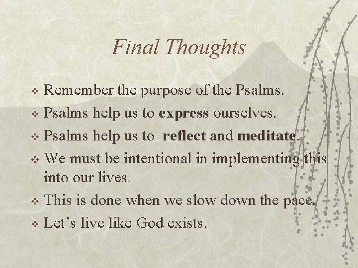 Final Thoughts Remember the purpose of the Psalms. v Psalms help us to express