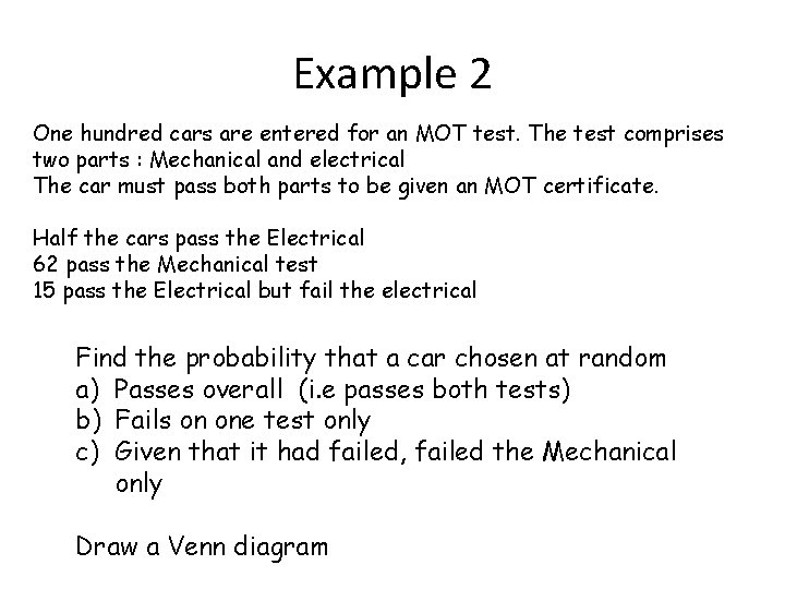 Example 2 One hundred cars are entered for an MOT test. The test comprises
