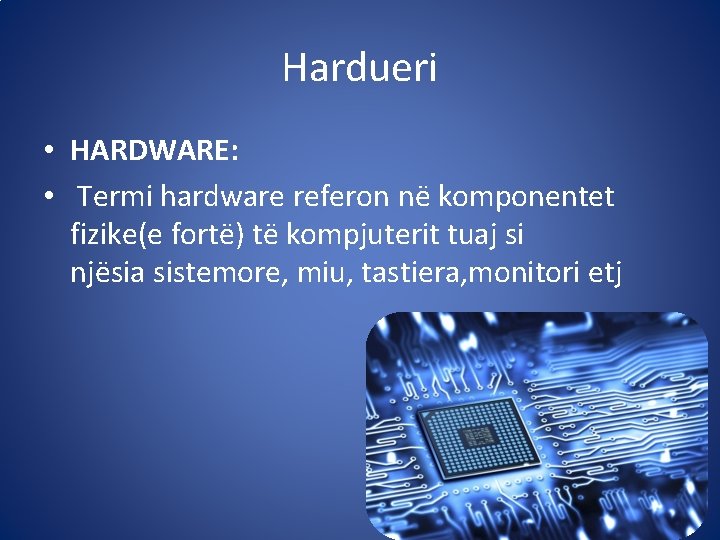 Hardueri • HARDWARE: • Termi hardware referon në komponentet fizike(e fortë) të kompjuterit tuaj