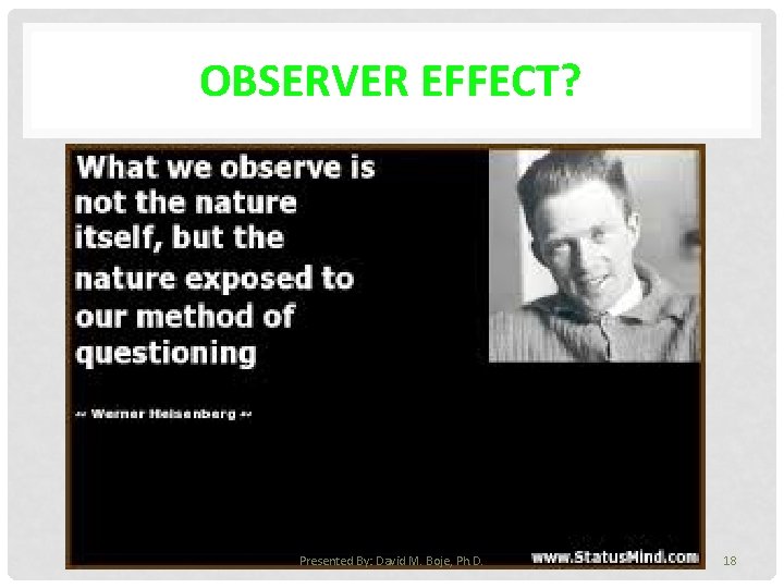 OBSERVER EFFECT? Presented By: David M. Boje, Ph. D. 18 