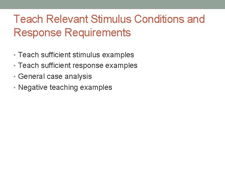 Teach Relevant Stimulus Conditions and Response Requirements • Teach sufficient stimulus examples • Teach