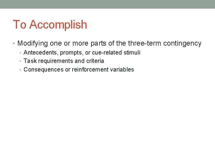 To Accomplish • Modifying one or more parts of the three-term contingency • Antecedents,