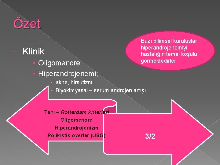 Özet Klinik • Oligomenore • Hiperandrojenemi; Bazı bilimsel kuruluşlar hiperandrojenemiyi hastalığın temel koşulu görmektedirler