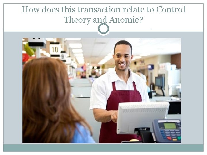 How does this transaction relate to Control Theory and Anomie? 