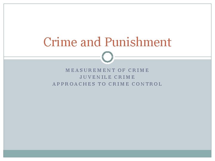 Crime and Punishment MEASUREMENT OF CRIME JUVENILE CRIME APPROACHES TO CRIME CONTROL 