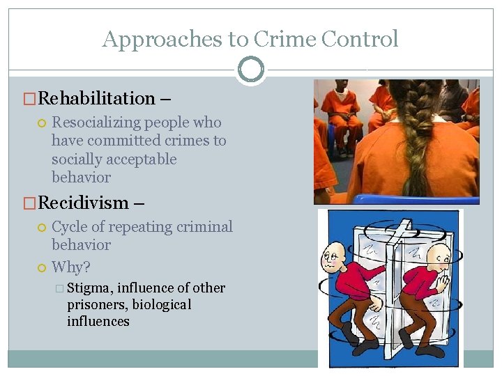 Approaches to Crime Control �Rehabilitation – Resocializing people who have committed crimes to socially