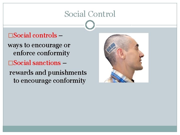 Social Control �Social controls – ways to encourage or enforce conformity �Social sanctions –