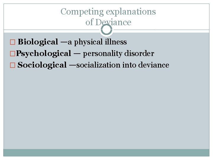 Competing explanations of Deviance � Biological —a physical illness �Psychological — personality disorder �
