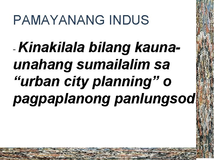 PAMAYANANG INDUS - Kinakilala bilang kaunaunahang sumailalim sa “urban city planning” o pagpaplanong panlungsod.