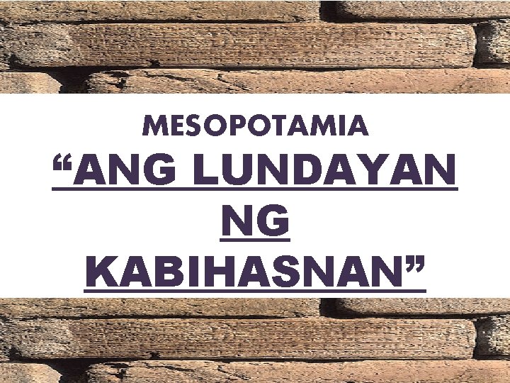 MESOPOTAMIA “ANG LUNDAYAN NG KABIHASNAN” 