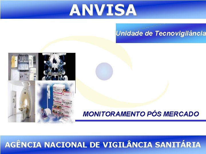 ANVISA Unidade de Tecnovigilância MONITORAMENTO PÓS MERCADO Agência Nacional AGÊNCIA NACIONAL DE VIGIL NCIA