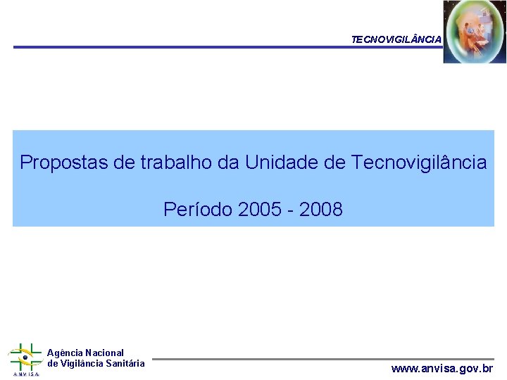 TECNOVIGIL NCIA Propostas de trabalho da Unidade de Tecnovigilância Período 2005 - 2008 Agência