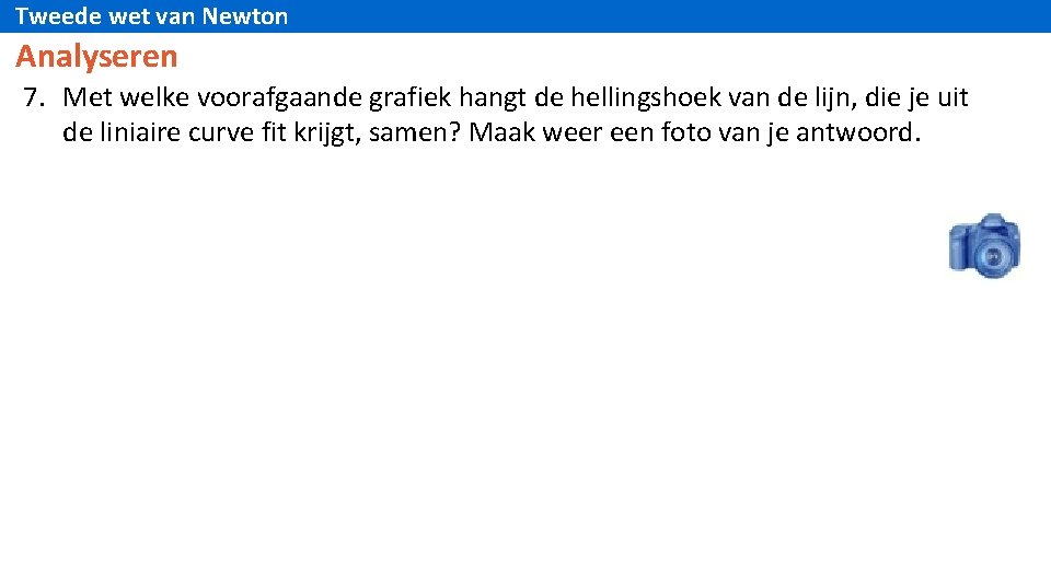 Tweede wet van Newton Analyseren 7. Met welke voorafgaande grafiek hangt de hellingshoek van
