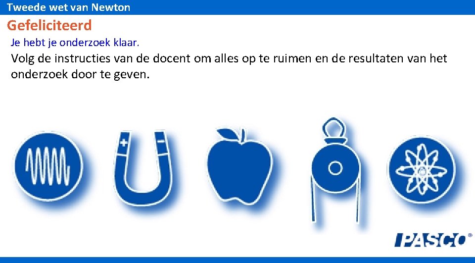 Tweede wet van Newton Gefeliciteerd Je hebt je onderzoek klaar. Volg de instructies van