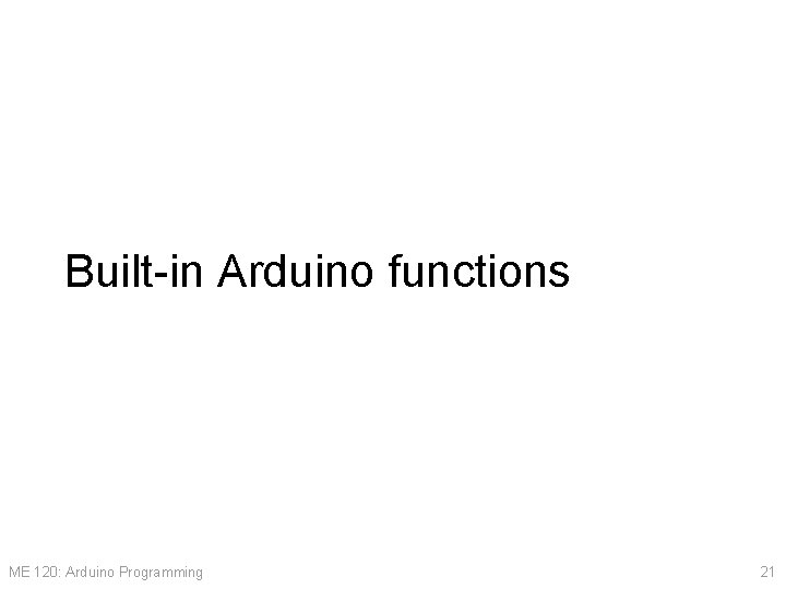 Built-in Arduino functions ME 120: Arduino Programming 21 