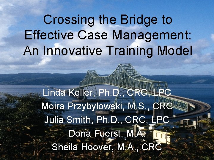Crossing the Bridge to Effective Case Management: An Innovative Training Model Linda Keller, Ph.